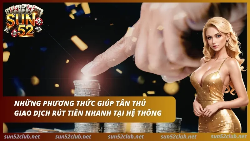 Rút Tiền Sun52 Chỉ Với Vài Thao Tác Cơ Bản Khi Tiến Hành 2 03 phương thức chuyển khoản tiện lợi đang có tại cổng game