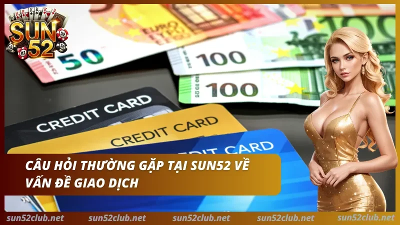 Câu Hỏi Thường Gặp Sun52 (FAQ) – Giải Đáp & Khắc Phục Lỗi 2026 3 Hướng dẫn nạp rút tiền tại Sun52