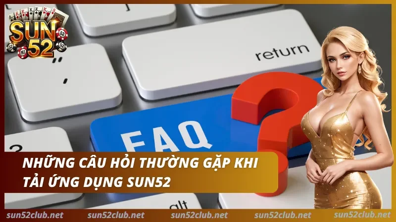 Tải App Sun52 - Trải Nghiệm Mượt mà, Không Lo Giật Lag 4 Câu hỏi thường gặp khi cài đặt ứng dụng
