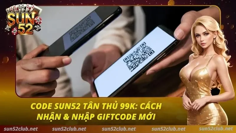 Code Sun52 Tân Thủ 99k: Cách Nhận & Nhập Giftcode Mới 1 Code Sun52 Tân Thủ