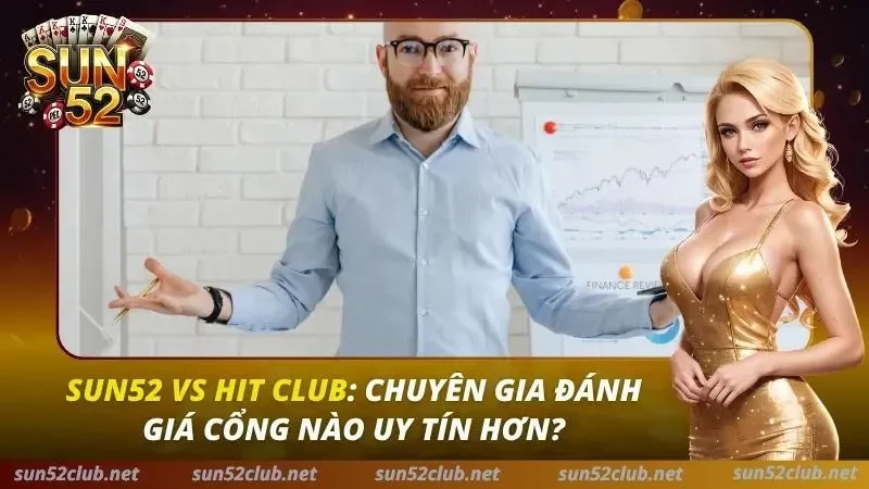 Sun52 Vs Hit Club: Chuyên Gia Đánh Giá Cổng Nào Uy Tín Hơn? 2 Sun52 vs Hitclub