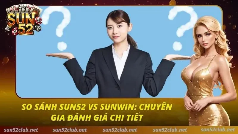So Sánh Sun52 Vs Sunwin: Chuyên Gia Đánh Giá Chi Tiết 1 Sun52 vs Sunwin
