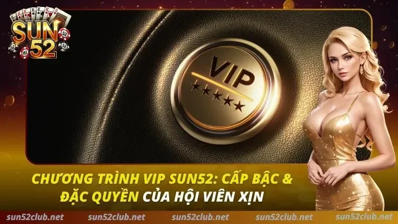 Chương Trình Vip Sun52: Cấp Bậc & Đặc Quyền Của Hội Viên Xịn 1 VIP Sun52